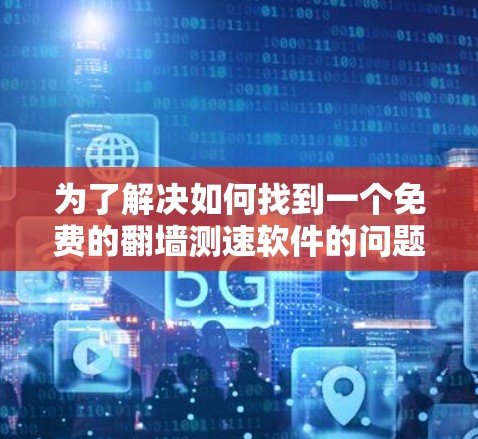 为了解决如何找到一个免费的翻墙测速软件的问题，以下是一步步的解决方案
