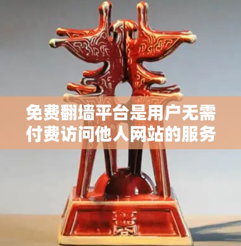 免费翻墙平台是用户无需付费访问他人网站的服务器。以下是几个常见的免费翻墙平台及其特点