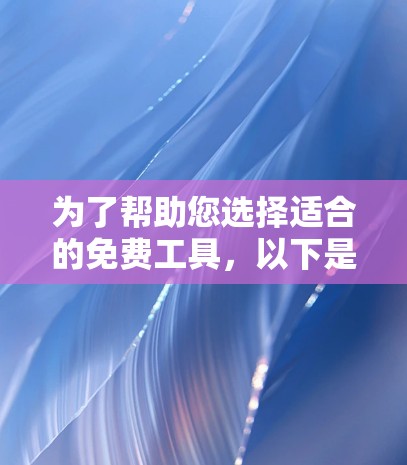 为了帮助您选择适合的免费工具,以下是详细的推荐 为了帮助您选择适合的免费工具,以下是详细的推荐