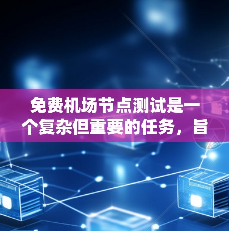 免费机场节点测试是一个复杂但重要的任务,旨在确保机场设施在免费开放的情况下能够正常运行。以下是一个系统化的步骤指南,帮助您全面实施免费机场节点测试 免费机场节点测试是一个复杂但重要的任务,旨在确保机场设施在免费开放的情况下能够正常运行。以下是一个系统化的步骤指南,帮助您全面实施免费机场节点测试