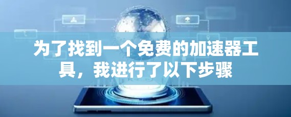 为了找到一个免费的加速器工具，我进行了以下步骤