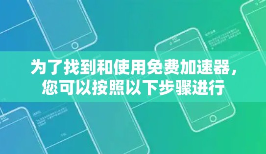 为了找到和使用免费加速器，您可以按照以下步骤进行
