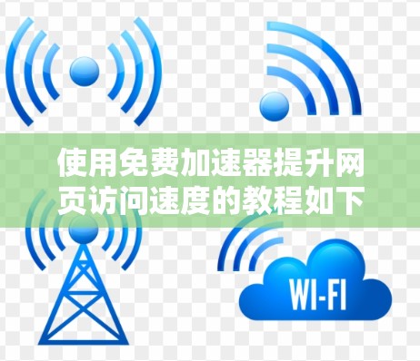 使用免费加速器提升网页访问速度的教程如下