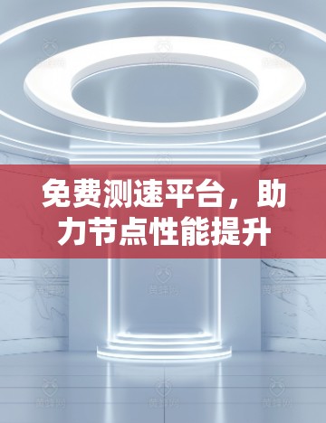 免费测速平台，助力节点性能提升