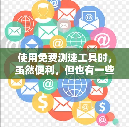 使用免费测速工具时,虽然便利,但也有一些需要注意的地方。以下是对问题的详细解答和建议 使用免费测速工具时,虽然便利,但也有一些需要注意的地方。以下是对问题的详细解答和建议