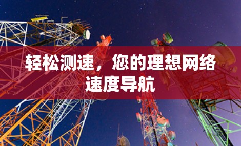 轻松测速,您的理想网络速度导航 轻松测速,您的理想网络速度导航