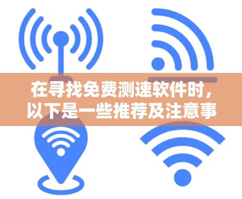在寻找免费测速软件时,以下是一些推荐及注意事项 在寻找免费测速软件时,以下是一些推荐及注意事项