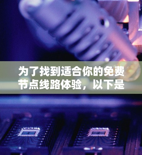 为了找到适合你的免费节点线路体验，以下是一些推荐，涵盖不同的测试需求和应用场景