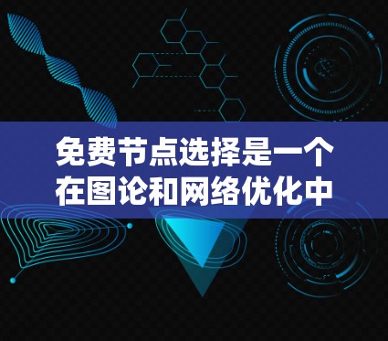 免费节点选择是一个在图论和网络优化中的关键技术，尤其在在线服务和资源分配等领域。以下是一个系统性的总结，帮助你理解免费节点选择的方法及其应用