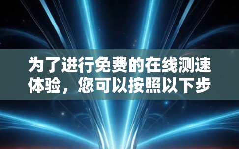 为了进行免费的在线测速体验，您可以按照以下步骤进行
