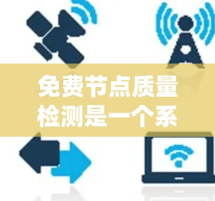 免费节点质量检测是一个系统的过程，旨在评估FreeNode节点的性能、稳定性以及资源利用率。以下是对该过程的详细总结和步骤说明