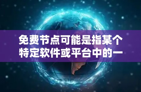 免费节点可能是指某个特定软件或平台中的一个节点，尤其是如果是基于免费软件或平台，那么免费节点可能是指该软件或平台中可用的节点数量或功能免费提供。不过，具体的含义可能会因上下文而有所不同