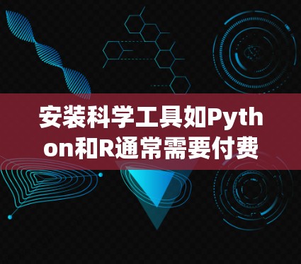 安装科学工具如Python和R通常需要付费，尤其是在线版本。然而，可以考虑以下方法来使用这些工具