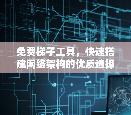免费梯子工具，快速搭建网络架构的优质选择