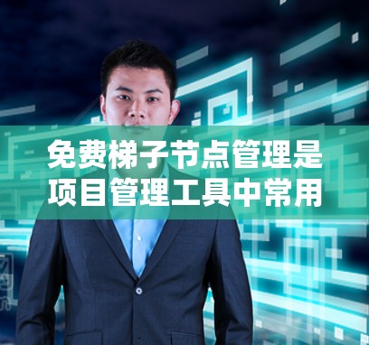 免费梯子节点管理是项目管理工具中常用的资源和任务管理功能。以下是对免费梯子节点管理的详细总结和步骤说明