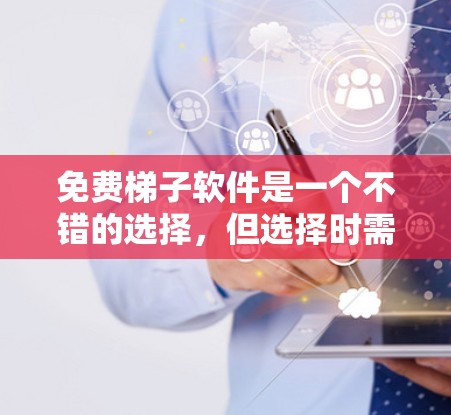 免费梯子软件是一个不错的选择，但选择时需考虑多种因素。以下是一些推荐和建议