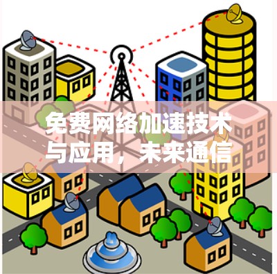 免费网络加速技术与应用，未来通信工程师必读