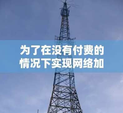 为了在没有付费的情况下实现网络加速，可以考虑以下几种免费方案，每种方案各有其优缺点
