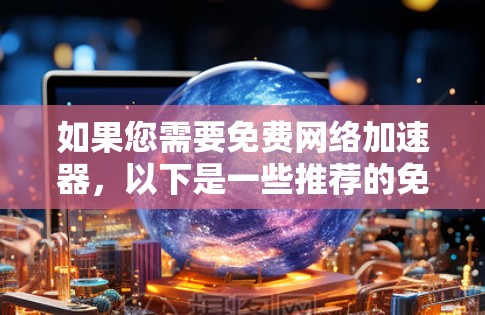 如果您需要免费网络加速器，以下是一些推荐的免费网络加速器，并建议在使用后升级到付费版本以获得更强大的功能