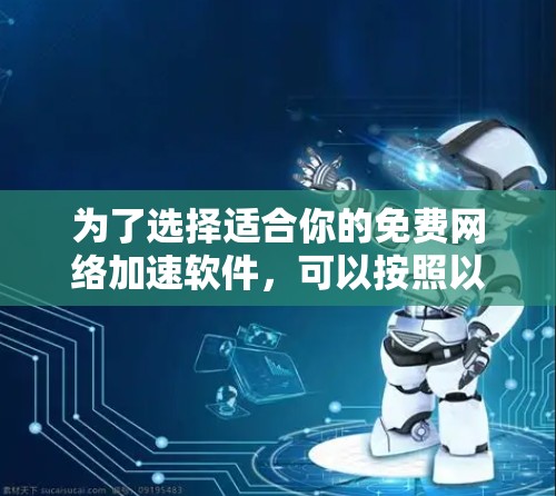 为了选择适合你的免费网络加速软件，可以按照以下步骤进行