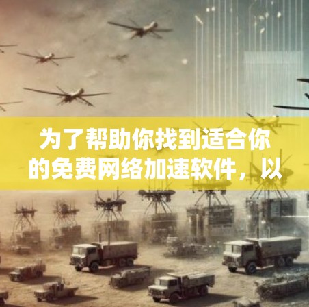 为了帮助你找到适合你的免费网络加速软件，以下是系统性的推荐和比较
