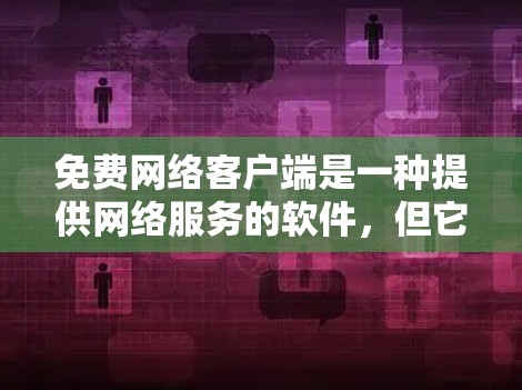 免费网络客户端是一种提供网络服务的软件，但它们依赖于网络连接，提供了一定的网络功能，如文件上传、下载、在线聊天和支付等。以下是对这些客户端的详细介绍和总结