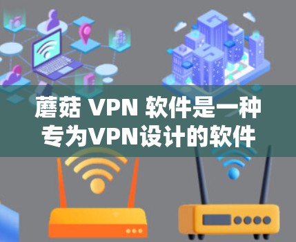 蘑菇 VPN 软件是一种专为VPN设计的软件，旨在提供一个安全、便捷的VPN体验。以下是对蘑菇 VPN 软件的评测