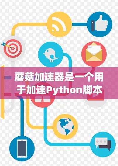 蘑菇加速器是一个用于加速Python脚本或脚本库的工具，特别是在数据科学和机器学习领域。以下是安装蘑菇加速器及配置脚本的步骤说明