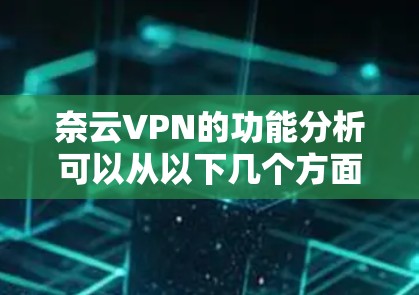 奈云VPN的功能分析可以从以下几个方面进行