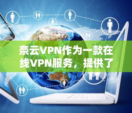 奈云VPN作为一款在线VPN服务，提供了多种功能，但在安全性、隐私保护和用户界面等方面仍有提升空间。以下是对其功能的评测
