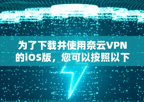 为了下载并使用奈云VPN的iOS版，您可以按照以下步骤操作