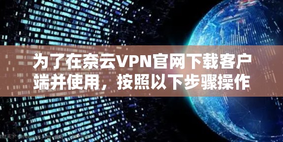 为了在奈云VPN官网下载客户端并使用，按照以下步骤操作
