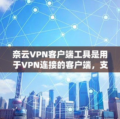 奈云VPN客户端工具是用于VPN连接的客户端，支持多种协议，旨在提供安全、稳定、多设备连接和本地网络功能的解决方案。以下是对奈云VPN客户端工具的详细说明