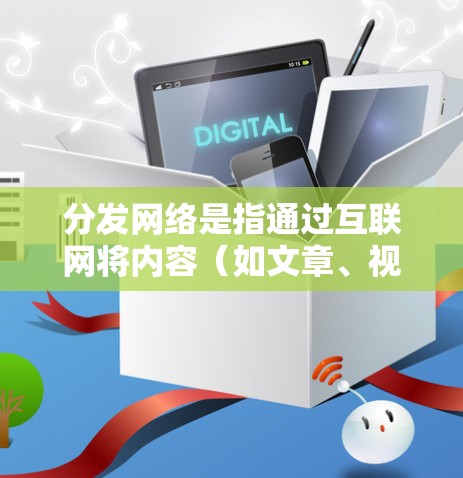分发网络是指通过互联网将内容（如文章、视频、图片等）分发给目标用户或用户群体的一种方式。以下是一些关于如何进行内容分发的网络教程