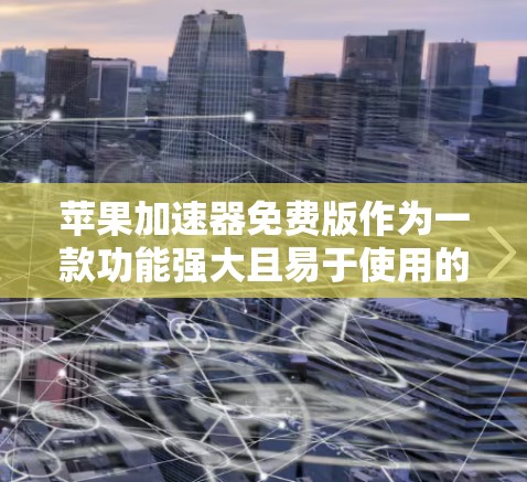 苹果加速器免费版作为一款功能强大且易于使用的加速器，近年来逐渐受到用户青睐。然而，虽然免费版功能强大，但在某些限制和功能上仍有不足。以下是对苹果加速器免费版的详细总结