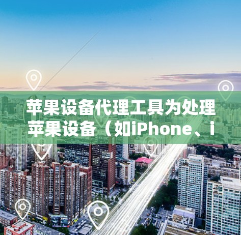 苹果设备代理工具为处理苹果设备（如iPhone、iPad、iPhone 13）提供了多种选择，覆盖存储、软件升级、图像处理、视频处理和音乐处理等多个方面。以下是苹果设备代理工具的主要分类和获取方法