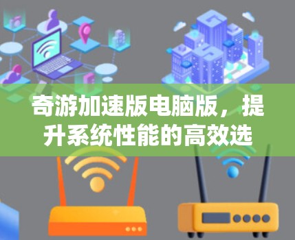 奇游加速版电脑版，提升系统性能的高效选择