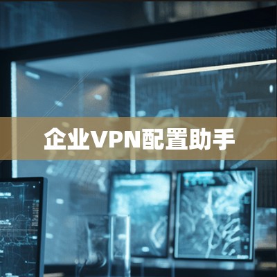 企业VPN配置助手