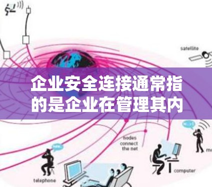 企业安全连接通常指的是企业在管理其内部网络和用户数据时，使用特定的网络设备或软件来实现对网络和用户身份的控制，以保障企业内部的安全。以下是对这一概念的详细说明